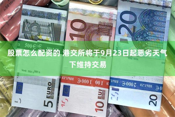 股票怎么配资的 港交所将于9月23日起恶劣天气下维持交易