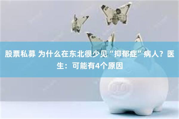 股票私募 为什么在东北很少见“抑郁症”病人？医生：可能有4个原因
