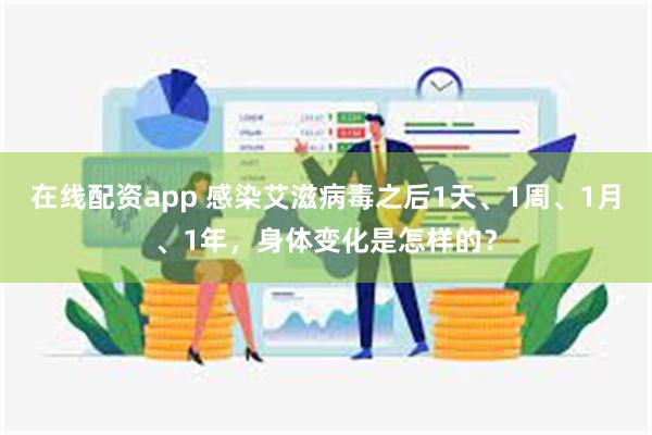 在线配资app 感染艾滋病毒之后1天、1周、1月、1年，身体变化是怎样的？