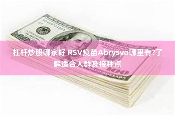 杠杆炒股哪家好 RSV疫苗Abrysvo哪里有?了解适合人群及接种点