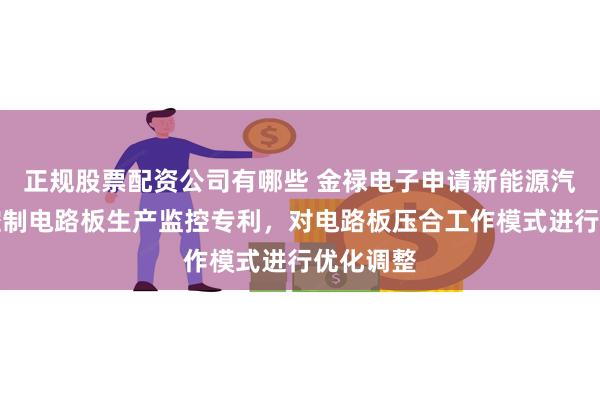 正规股票配资公司有哪些 金禄电子申请新能源汽车电驱控制电路板生产监控专利，对电路板压合工作模式进行优化调整