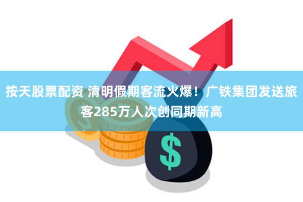 按天股票配资 清明假期客流火爆！广铁集团发送旅客285万人次创同期新高