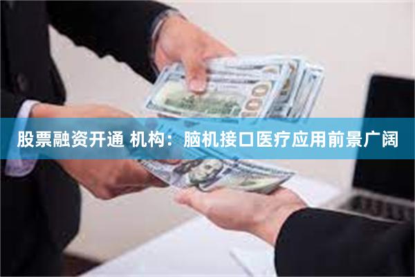 股票融资开通 机构：脑机接口医疗应用前景广阔