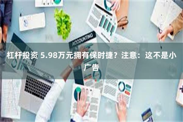 杠杆投资 5.98万元拥有保时捷？注意：这不是小广告