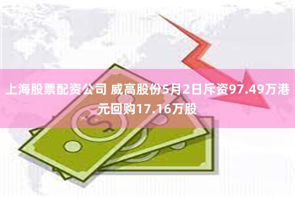 上海股票配资公司 威高股份5月2日斥资97.49万港元回购17.16万股