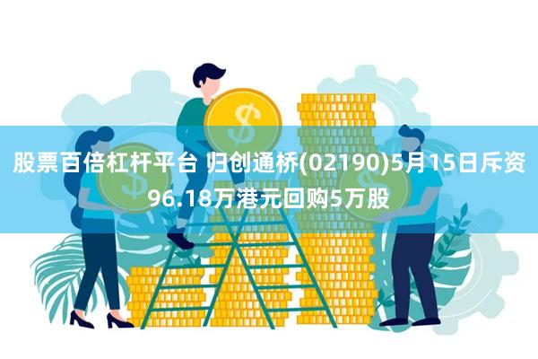 股票百倍杠杆平台 归创通桥(02190)5月15日斥资96.18万港元回购5万股