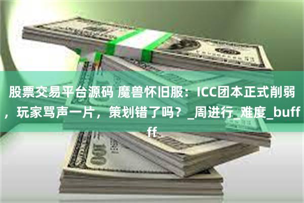 股票交易平台源码 魔兽怀旧服：ICC团本正式削弱，玩家骂声一片，策划错了吗？_周进行_难度_buff