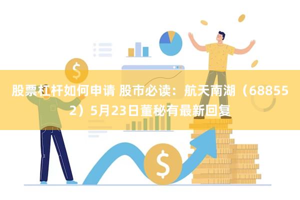 股票杠杆如何申请 股市必读：航天南湖（688552）5月23日董秘有最新回复