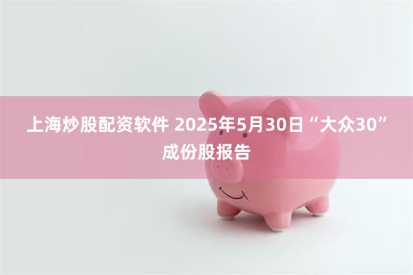 上海炒股配资软件 2025年5月30日“大众30”成份股报告