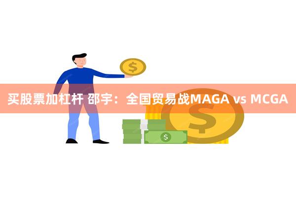买股票加杠杆 邵宇：全国贸易战MAGA vs MCGA