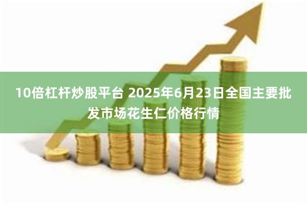 10倍杠杆炒股平台 2025年6月23日全国主要批发市场花生仁价格行情